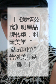 《爱情公寓》明星品牌转型：羽墨美学“一站式团单”告别美甲两难！