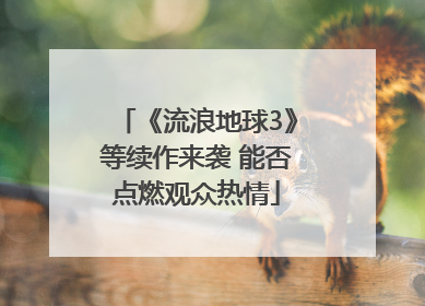 《流浪地球3》等续作来袭 能否点燃观众热情