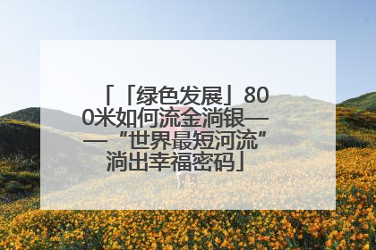 「绿色发展」800米如何流金淌银——“世界最短河流”淌出幸福密码