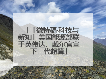 「微特稿·科技与新知」美国能源部联手英伟达、戴尔官宣下一代超算