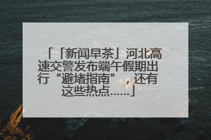 「新闻早茶」河北高速交警发布端午假期出行“避堵指南”，还有这些热点……