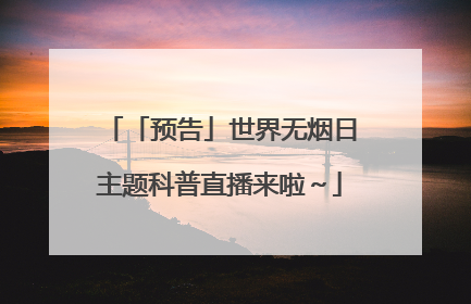「预告」世界无烟日主题科普直播来啦～