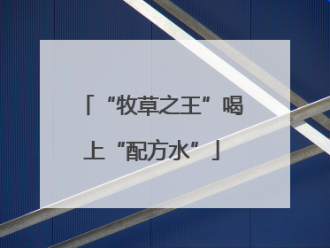 “牧草之王”喝上“配方水”