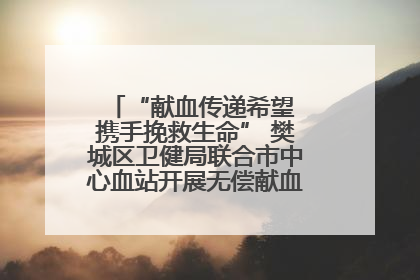 “献血传递希望 携手挽救生命” 樊城区卫健局联合市中心血站开展无偿献血科普公益活动