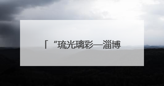 “琉光璃彩—淄博琉璃艺术展”在中国国家博物馆开幕