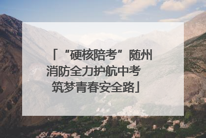 “硬核陪考”随州消防全力护航中考 筑梦青春安全路