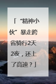 “精神小伙”暴走跨省骑行2天2夜，还上了高速？