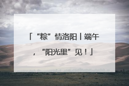 “粽”情洛阳丨端午，“阳光里”见！