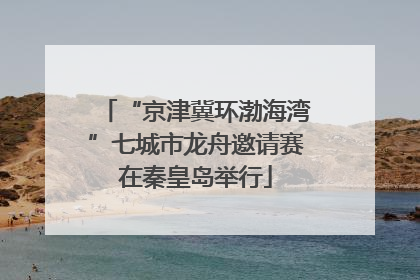 “京津冀环渤海湾”七城市龙舟邀请赛在秦皇岛举行