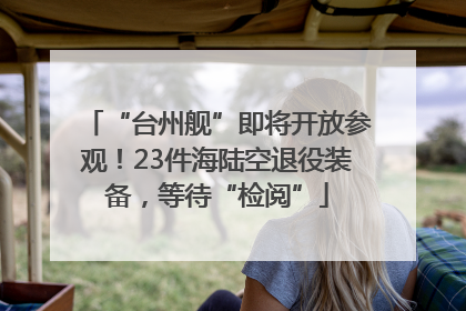 “台州舰”即将开放参观！23件海陆空退役装备，等待“检阅”