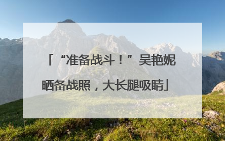 “准备战斗！”吴艳妮晒备战照，大长腿吸睛