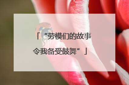 “劳模们的故事令我备受鼓舞”