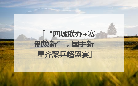 “四城联办+赛制焕新”，国手新星齐聚乒超盛宴