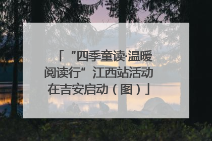 “四季童读·温暖阅读行”江西站活动在吉安启动（图）