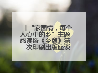 “家国情，每个人心中的乡”主题感读暨《乡愈》第二次印刷出版座谈会举办