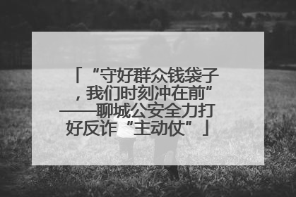 “守好群众钱袋子，我们时刻冲在前”——聊城公安全力打好反诈“主动仗”