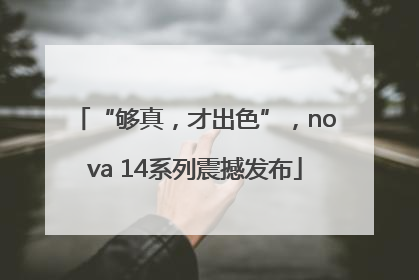 “够真，才出色”，nova 14系列震撼发布