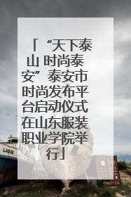 “天下泰山 时尚泰安”泰安市时尚发布平台启动仪式在山东服装职业学院举行