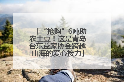 “抢购”6吨助农土豆！这是青岛台东益家协会跨越山海的爱心接力