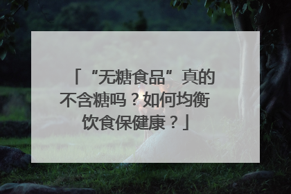 “无糖食品”真的不含糖吗？如何均衡饮食保健康？