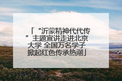 “沂蒙精神代代传”主题宣讲走进北京大学 全国万名学子掀起红色传承热潮