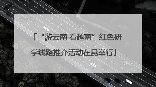 “游云南·看越南”红色研学线路推介活动在昆举行