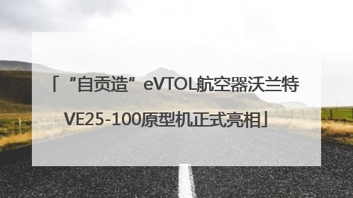“自贡造”eVTOL航空器沃兰特VE25-100原型机正式亮相