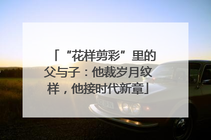“花样剪彩”里的父与子：他裁岁月纹样，他接时代新章