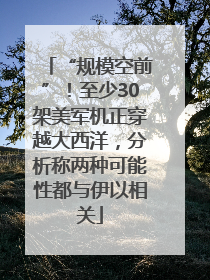“规模空前”！至少30架美军机正穿越大西洋，分析称两种可能性都与伊以相关