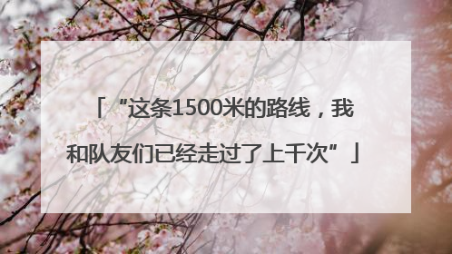 “这条1500米的路线，我和队友们已经走过了上千次”