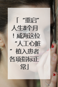 “重启”人生8个月！威海这位“人工心脏”植入患者各项指标正常