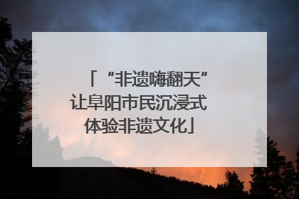 “非遗嗨翻天”让阜阳市民沉浸式体验非遗文化