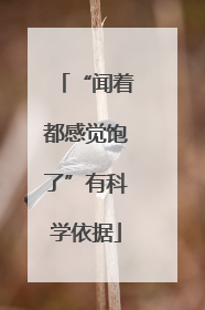 “闻着都感觉饱了”有科学依据