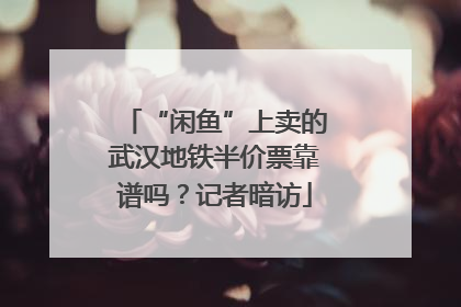 “闲鱼”上卖的武汉地铁半价票靠谱吗？记者暗访