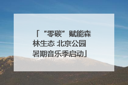 “零碳”赋能森林生态 北京公园暑期音乐季启动