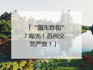 “飙车炸街”？曝光！苏州交警严查！