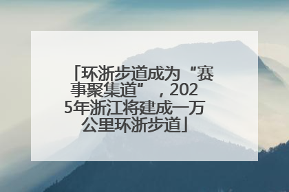 环浙步道成为“赛事聚集道”，2025年浙江将建成一万公里环浙步道