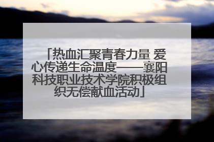 热血汇聚青春力量 爱心传递生命温度——襄阳科技职业技术学院积极组织无偿献血活动
