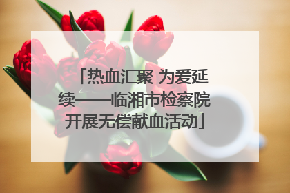 热血汇聚 为爱延续——临湘市检察院开展无偿献血活动