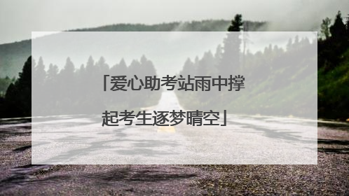 爱心助考站雨中撑起考生逐梦晴空