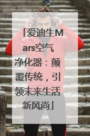 爱迪生Mars空气净化器：颠覆传统，引领未来生活新风尚