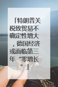 特朗普关税致贸易不确定性增大，德国经济或面临第三年“零增长”