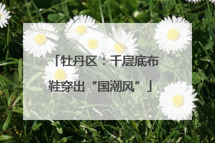 牡丹区：千层底布鞋穿出“国潮风”