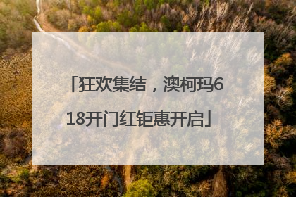 狂欢集结，澳柯玛618开门红钜惠开启