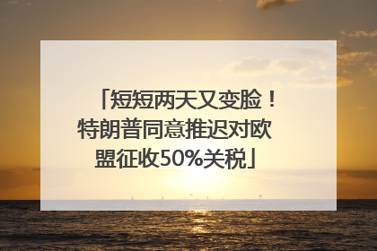 短短两天又变脸！特朗普同意推迟对欧盟征收50%关税