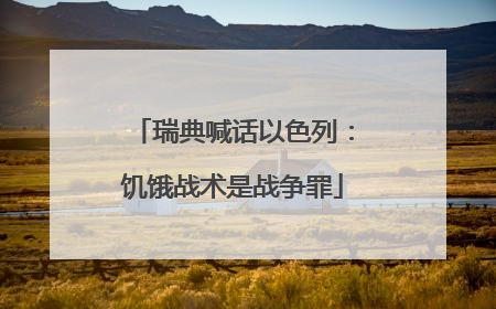 瑞典喊话以色列：饥饿战术是战争罪