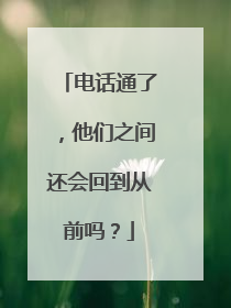 电话通了，他们之间还会回到从前吗？