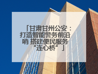 甘肃甘州公安：打造智能警务前沿哨 搭建便民服务“连心桥”