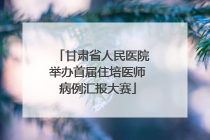 甘肃省人民医院举办首届住培医师病例汇报大赛