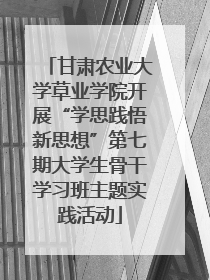 甘肃农业大学草业学院开展“学思践悟新思想”第七期大学生骨干学习班主题实践活动